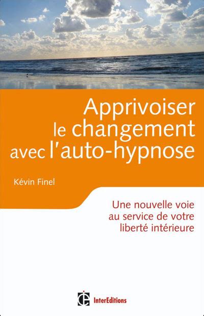 Apprivoiser Le Changement Avec L Auto Hypnose Amazon.fr - Apprivoiser le changement avec l'auto-hypnose: Vers une plus  grande liberté intérieure - Kévin Finel - Livres